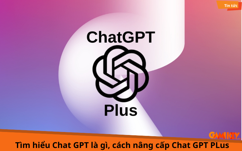 Chat GPT Plus là gì, cách nâng cấp